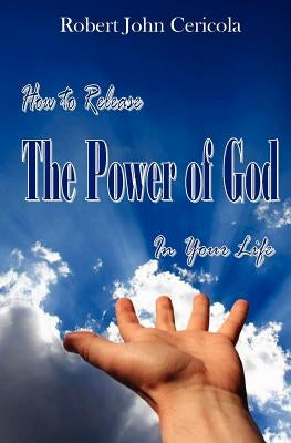How To Release The Power Of God In Your Life! by Cericola Cerico, Robert John