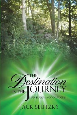 The Destination Is the Journey: Man Plans and God Laughs by Slutzky, Jack