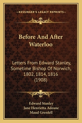 Before And After Waterloo: Letters From Edward Stanley, Sometime Bishop Of Norwich, 1802, 1814, 1816 (1908) by Stanley, Edward