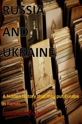 Russia and Ukraine: A hidden history that may put Europe in flames by Robert, Fredrick