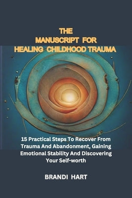The Blueprint for Healing Childhood Trauma: 15 Practical Steps To Recover From Trauma And Abandonment, Gaining Emotional Stability And Discovering You by Hart, Brandi
