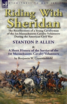 Riding With Sheridan: the Recollections of a Young Cavalryman of the 1st Massachusetts Cavalry Volunteers During the American Civil War by S by Allen, Stanton P.