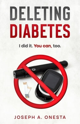 Deleting Diabetes: I did it. You can, too. by Onesta, Joseph A.