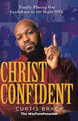 Christ-Confident: Finally Placing Our Confidence in the Right ONE by Bracy, Curtis