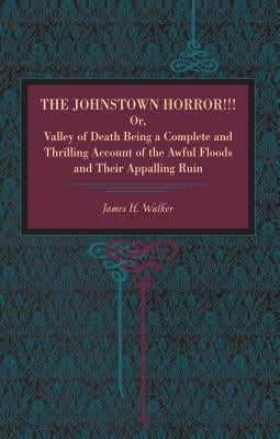 The Johnstown Horror!!!: Or Valley of Death, Being a Complete and Thrilling Account of the Awful Floods and Their Appalling Ruin by Walker, James H.