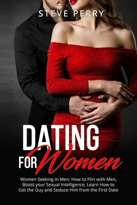 Women Seeking in Men: How to Flirt with Men, Boost your Sexual Intelligence, Learn How to Get the Guy and Seduce Him from the First Date by Perry, Steve
