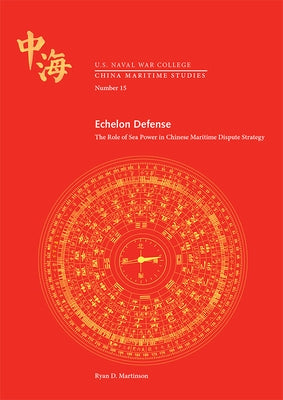 Echelon Defense: The Role of Sea Power in Chinese Maritime Dispute Strategy: The Role of Sea Power in Chinese Maritime Dispute Strategy by Naval War College Press (U S )