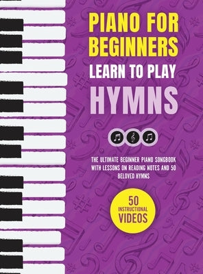 Piano for Beginners - Learn to Play Hymns: The Ultimate Beginner Piano Songbook with Lessons on Reading Notes and 50 Beloved Hymns by Made Easy Press