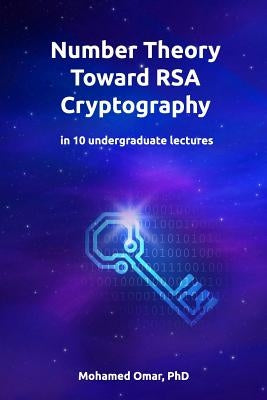 Number Theory Toward RSA Cryptography: in 10 Undergraduate Lectures by Omar, Mohamed