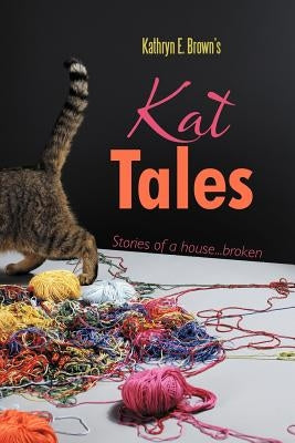Kat Tales: Stories of a House...Broken by Brown, Kathryn E.