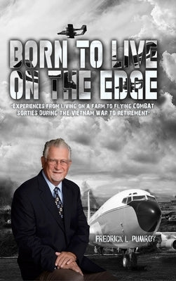 Born To Live On The Edge: Experiences from living on a farm to flying combat sorties in Vietnam to retirement by Pumroy, Fredrick