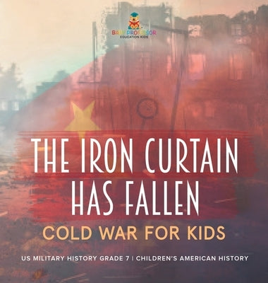The Iron Curtain Has Fallen Cold War for Kids US Military History Grade 7 Children's American History by Baby Professor