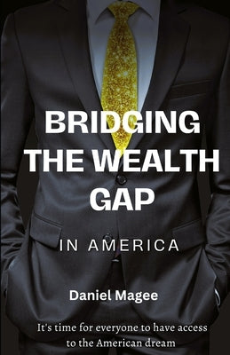 Bridging the Wealth Gap in America: A Call to Empowerment by Magee, Daniel