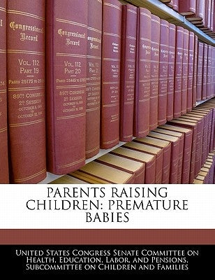 Parents Raising Children: Premature Babies by United States Congress Senate Committee