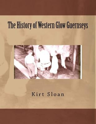 The History of Western Glow Guernseys by Sloan, Kirt P.