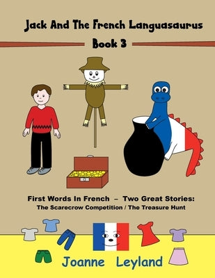Jack And The French Languasaurus - Book 3: First Words In French - Two Great Stories: The Scarecrow Competition / The Treasure Hunt by Leyland, Joanne