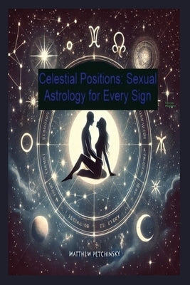 Celestial Positions: Sexual Astrology for Every Sign by Petchinsky, Matthew