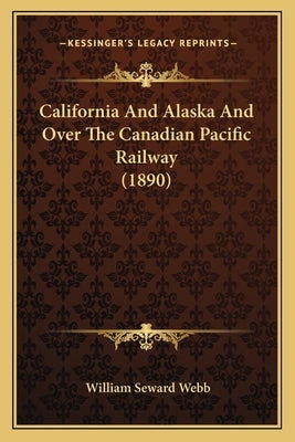 California And Alaska And Over The Canadian Pacific Railway (1890) by Webb, William Seward