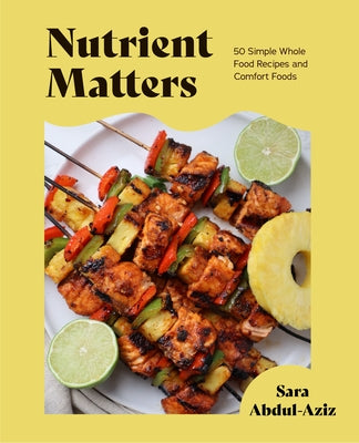 Nutrient Matters: 50 Simple Whole Food Recipes and Comfort Foods by Abdul-Aziz, Sara