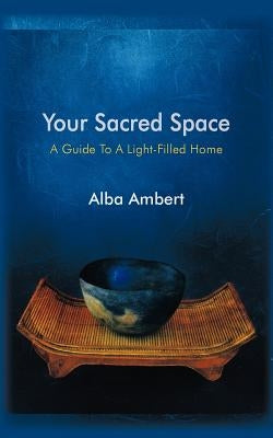 Your Sacred Space: A Guide To A Light-Filled Home by Ambert, Alba