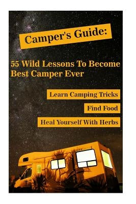 Camper's Guide: 55 Wild Lessons To Become Best Camper Ever. Learn Camping Tricks Find Food And Even Heal Yourself With Herbs: (Medicin by Palmer, Olivia