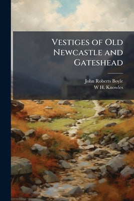 Vestiges of Old Newcastle and Gateshead by Boyle, John Roberts