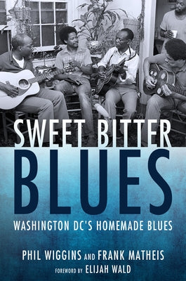 Sweet Bitter Blues: Washington, DC's Homemade Blues by Wiggins, Phil