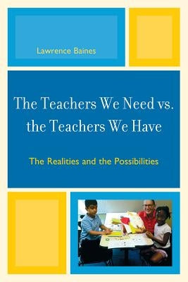 Teachers We Need vs. the Teachers We Have: The Realities and the Possibilities by Baines, Lawrence