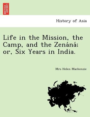 Life in the Mission, the Camp, and the Zena Na; Or, Six Years in India. by MacKenzie, Mrs Helen