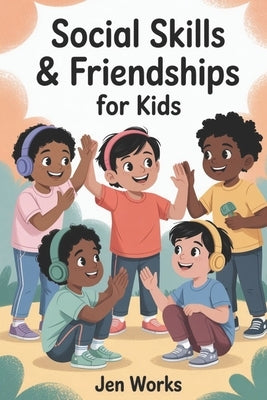 Social Skills & Friendships for Kids: A step-by-step guide to help children communicate confidently, build real friendships, and manage emotions using by Works, Jen
