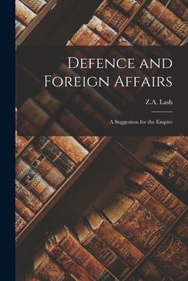 Defence and Foreign Affairs: A Suggestion for the Empire by Lash, Z. A.