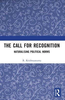 The Call for Recognition: Naturalizing Political Norms by Krishnaswamy, R.