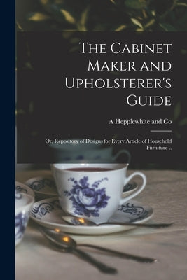 The Cabinet Maker and Upholsterer's Guide; or, Repository of Designs for Every Article of Household Furniture .. by Hepplewhite and Co, A.
