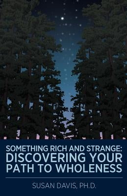 Something Rich and Strange: Discovering Your Path to Wholeness by Davis Ph. D., Susan