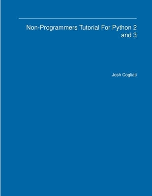 Non-Programmers Tutorial For Python 2 and 3 by Cogliati, Josh