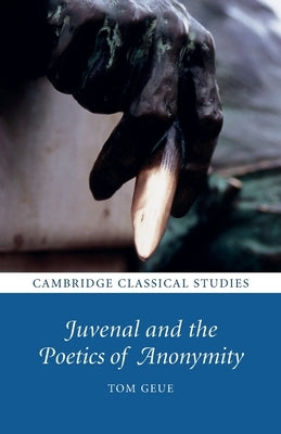 Juvenal and the Poetics of Anonymity by Geue, Tom