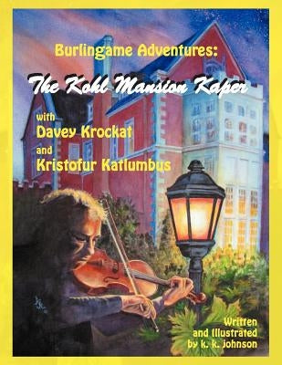 Burlingame Adventures: The Kohl Mansion Kaper with Davey Krockat and Kristofur Katlumbus by Johnson, K. K.