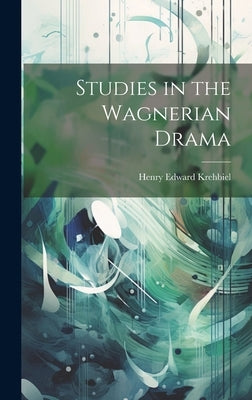 Studies in the Wagnerian Drama by Krehbiel, Henry Edward