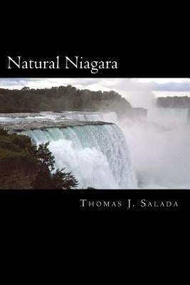 Natural Niagara: A picturesque look at the natural beauty and power of the Niagara River and The Niagara Falls. by Salada, Thomas J.