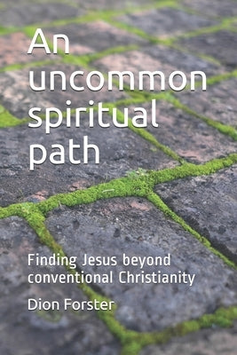 An uncommon spiritual path: Finding Jesus beyond conventional Christianity by Forster, Dion A.