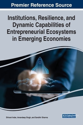 Institutions, Resilience, and Dynamic Capabilities of Entrepreneurial Ecosystems in Emerging Economies by Inder, Shivani
