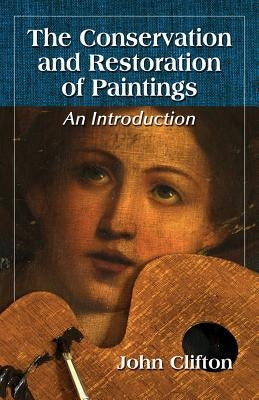 The Conservation and Restoration of Paintings: An Introduction by Clifton, John
