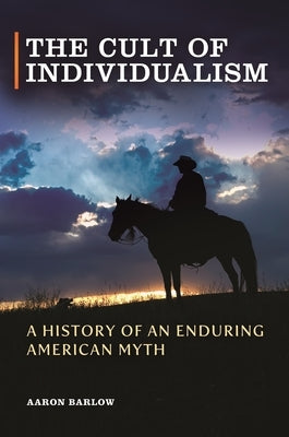 The Cult of Individualism: A History of an Enduring American Myth by Barlow, Aaron