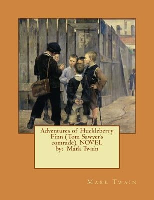 Adventures of Huckleberry Finn (Tom Sawyer's comrade). NOVEL by: Mark Twain by Twain, Mark