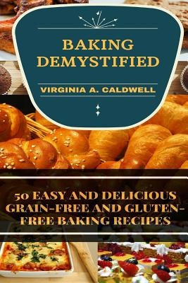 Baking Demystified: 50 Easy And Delicious Grain-Free And Gluten-Free Baking Recipes by Caldwell, Virginia a.