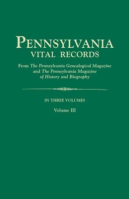 Pennsylvania Vital Records, from the Pennsylvania Genealogical Magazine and the Pennsylvania Magazine of History and Biography. in Three Volumes. Volu by Pennsylvania Magazine of History and Bio