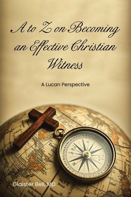 A to Z on Becoming an Effective Christian Witness: A Lucan Perspective by Bell, Glaister