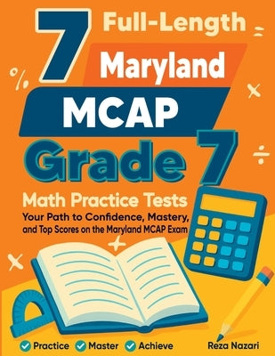 7 Full-Length Maryland MCAP Grade 7 Math Practice Tests: Your Path to Confidence, Mastery, and Top Scores on the Maryland MCAP Exam by Nazari, Reza