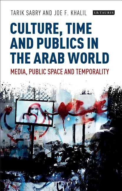 Culture, Time and Publics in the Arab World: Media, Public Space and Temporality by Sabry, Tarik