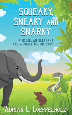 Squeaky, Sneaky and Snarky: A Mouse, An Elephant, and a Snake Become Friends by Loeffelholz, Adrian L.
